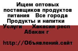 Ищем оптовых поставщиков продуктов питания - Все города Продукты и напитки » Услуги   . Хакасия респ.,Абакан г.